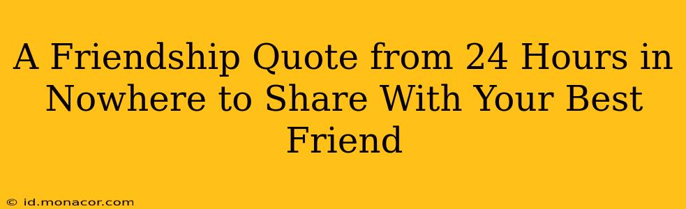 A Friendship Quote from 24 Hours in Nowhere to Share With Your Best Friend