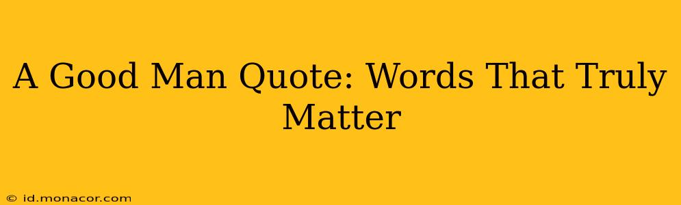 A Good Man Quote: Words That Truly Matter