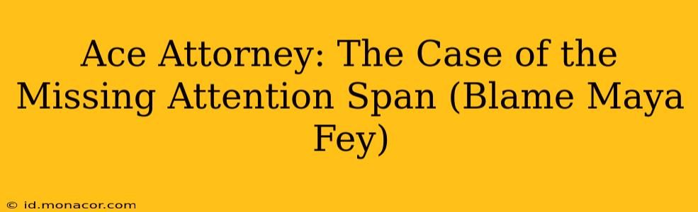 Ace Attorney: The Case of the Missing Attention Span (Blame Maya Fey)