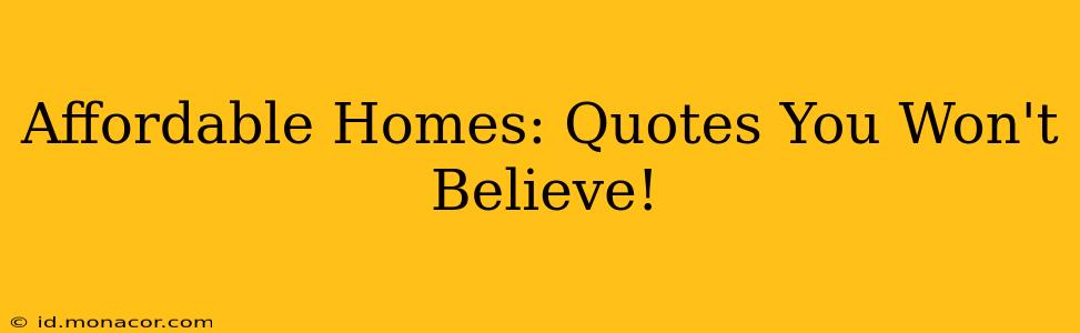 Affordable Homes: Quotes You Won't Believe!