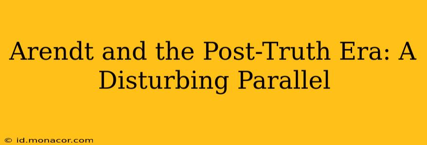 Arendt and the Post-Truth Era: A Disturbing Parallel