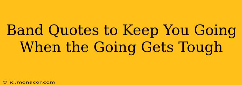 Band Quotes to Keep You Going When the Going Gets Tough