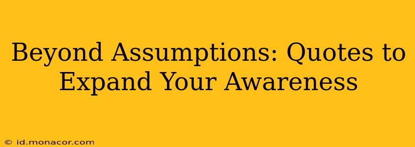 Beyond Assumptions: Quotes to Expand Your Awareness