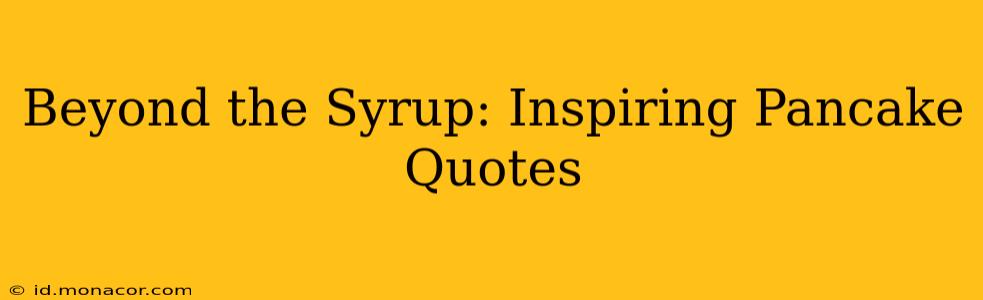 Beyond the Syrup: Inspiring Pancake Quotes