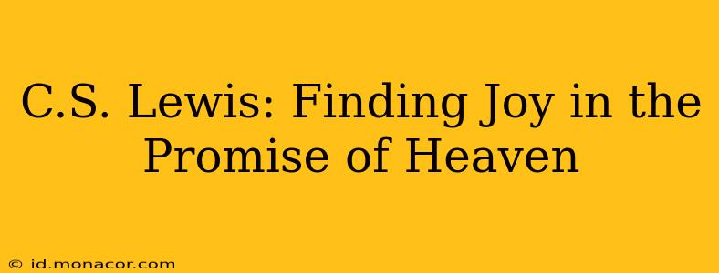 C.S. Lewis: Finding Joy in the Promise of Heaven