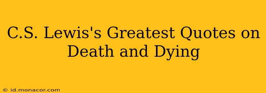C.S. Lewis's Greatest Quotes on Death and Dying
