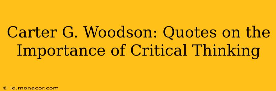 Carter G. Woodson: Quotes on the Importance of Critical Thinking