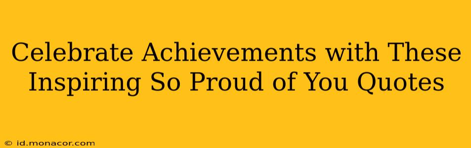 Celebrate Achievements with These Inspiring So Proud of You Quotes