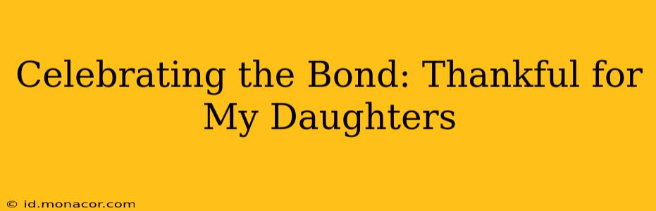 Celebrating the Bond: Thankful for My Daughters