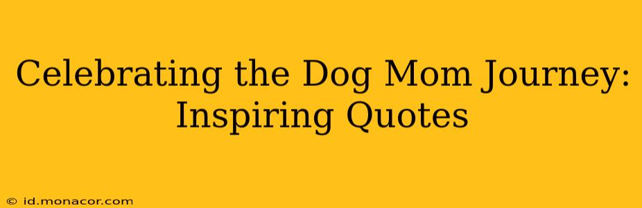 Celebrating the Dog Mom Journey: Inspiring Quotes