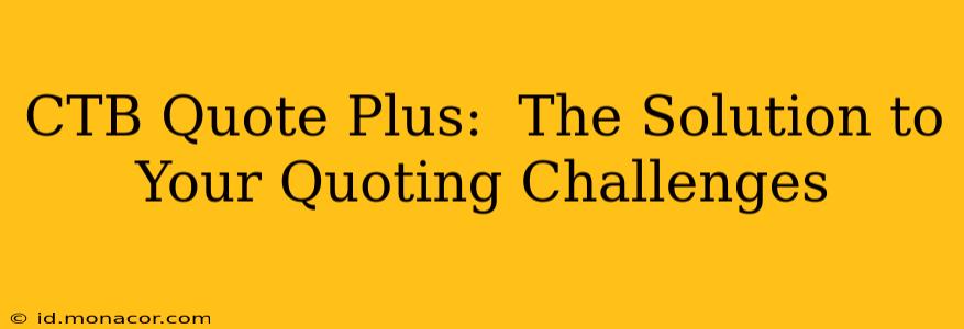 CTB Quote Plus:  The Solution to Your Quoting Challenges