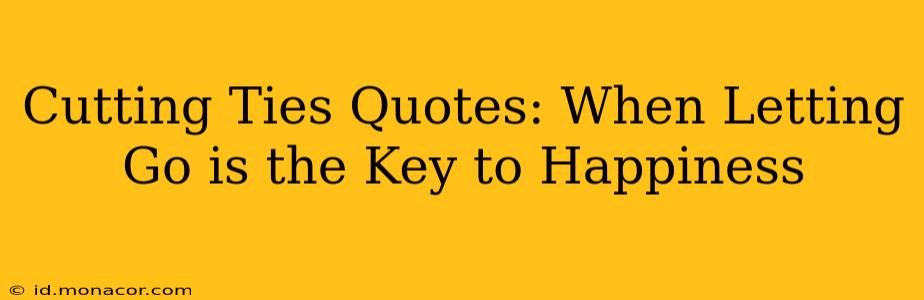 Cutting Ties Quotes: When Letting Go is the Key to Happiness