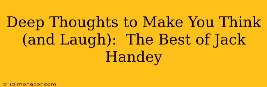 Deep Thoughts to Make You Think (and Laugh):  The Best of Jack Handey