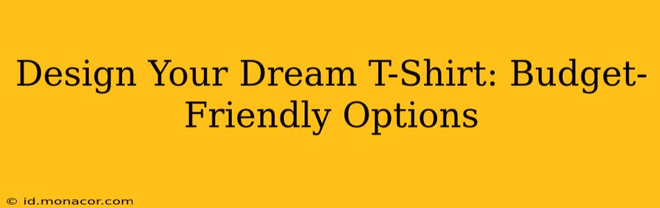 Design Your Dream T-Shirt: Budget-Friendly Options