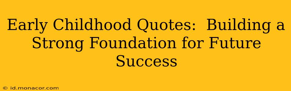 Early Childhood Quotes:  Building a Strong Foundation for Future Success