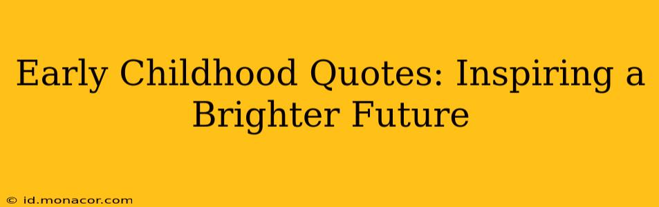 Early Childhood Quotes: Inspiring a Brighter Future