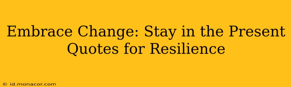 Embrace Change: Stay in the Present Quotes for Resilience