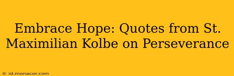 Embrace Hope: Quotes from St. Maximilian Kolbe on Perseverance