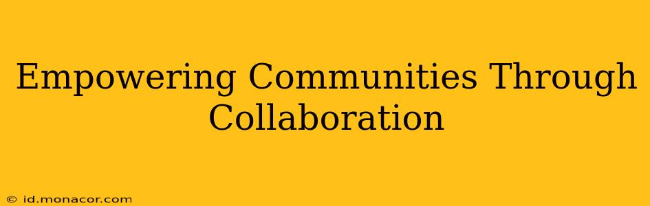 Empowering Communities Through Collaboration