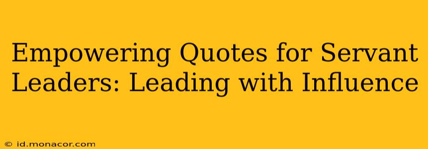 Empowering Quotes for Servant Leaders: Leading with Influence