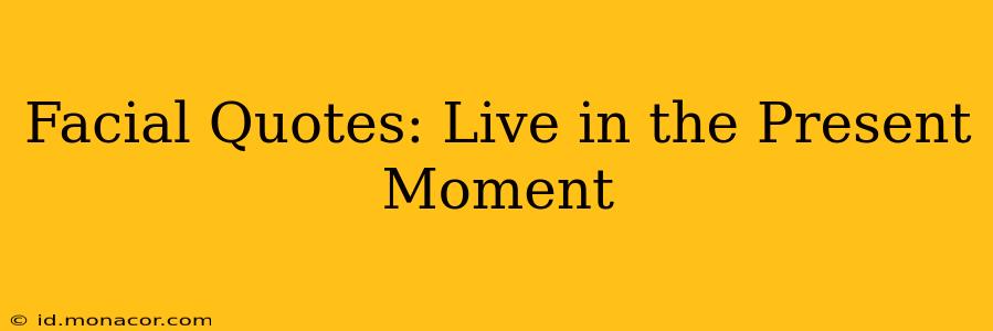 Facial Quotes: Live in the Present Moment