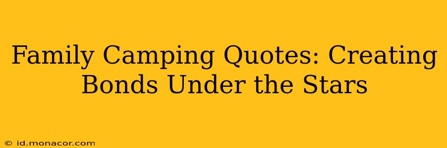 Family Camping Quotes: Creating Bonds Under the Stars
