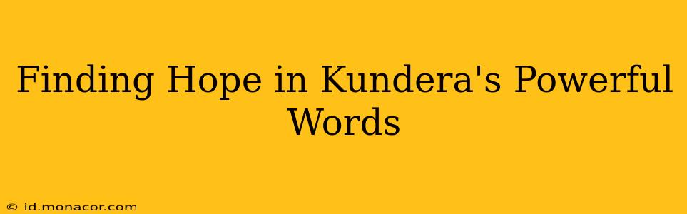 Finding Hope in Kundera's Powerful Words
