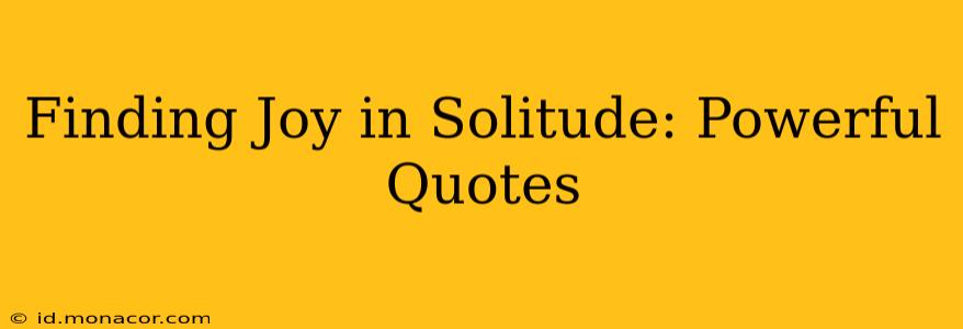 Finding Joy in Solitude: Powerful Quotes
