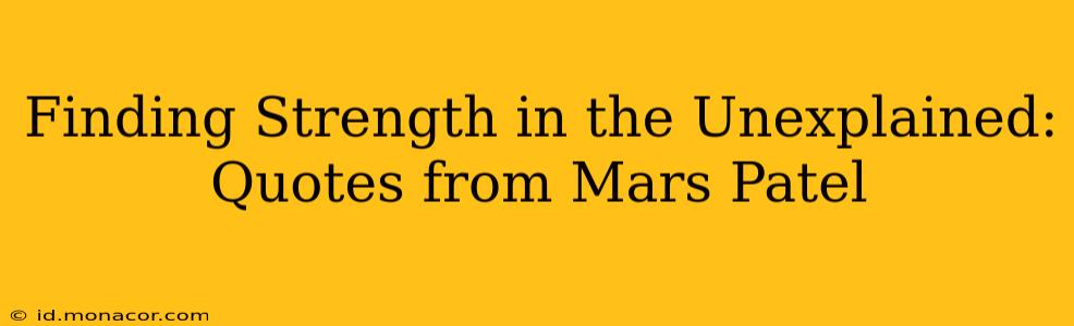 Finding Strength in the Unexplained: Quotes from Mars Patel