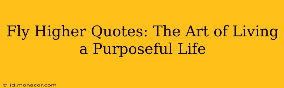 Fly Higher Quotes: The Art of Living a Purposeful Life