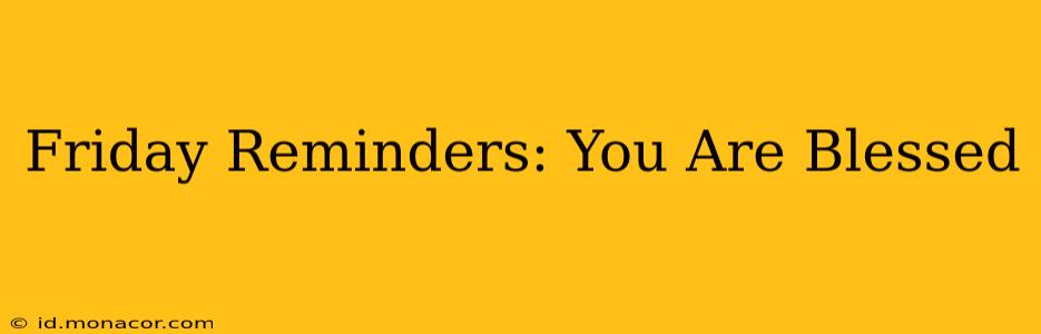 Friday Reminders: You Are Blessed