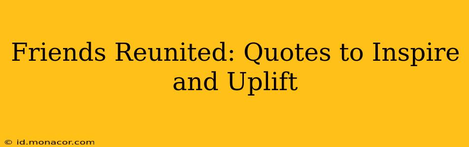 Friends Reunited: Quotes to Inspire and Uplift