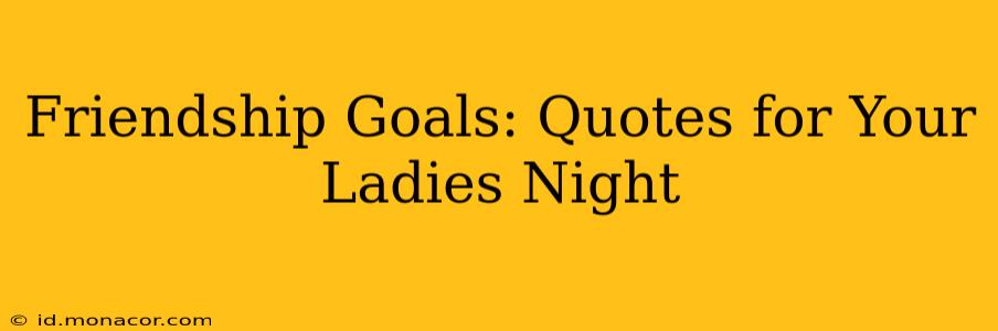Friendship Goals: Quotes for Your Ladies Night