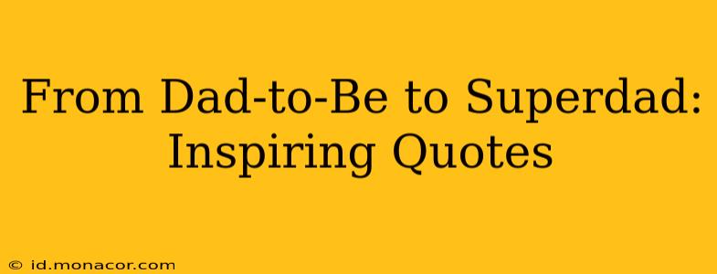 From Dad-to-Be to Superdad: Inspiring Quotes