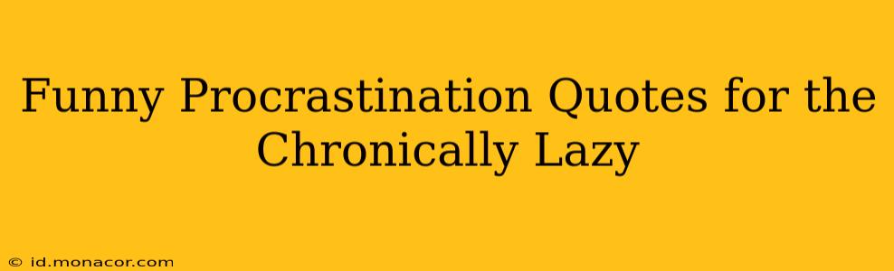 Funny Procrastination Quotes for the Chronically Lazy