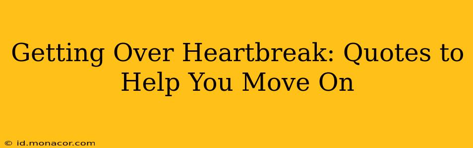 Getting Over Heartbreak: Quotes to Help You Move On