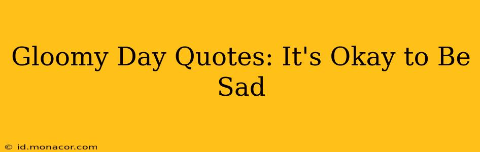 Gloomy Day Quotes: It's Okay to Be Sad