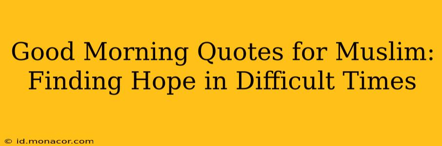 Good Morning Quotes for Muslim:  Finding Hope in Difficult Times