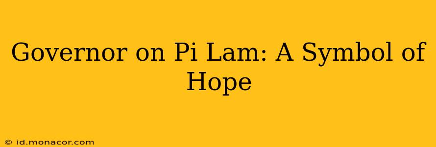 Governor on Pi Lam: A Symbol of Hope
