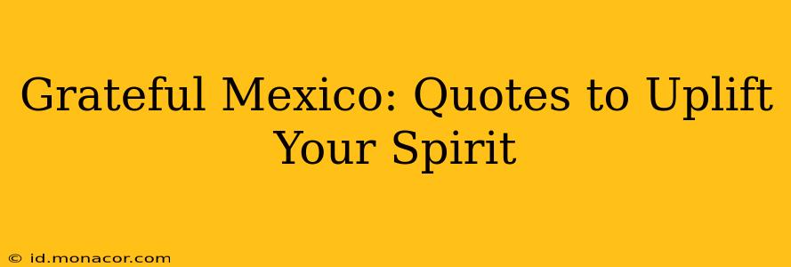 Grateful Mexico: Quotes to Uplift Your Spirit