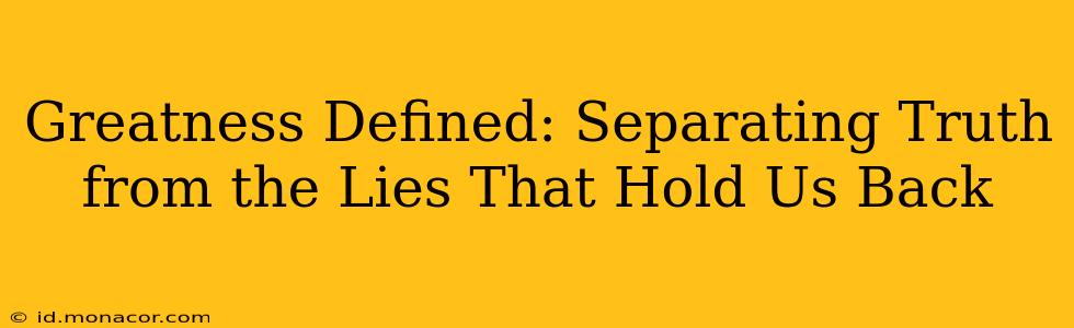 Greatness Defined: Separating Truth from the Lies That Hold Us Back
