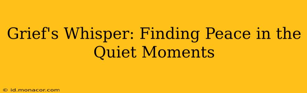 Grief's Whisper: Finding Peace in the Quiet Moments