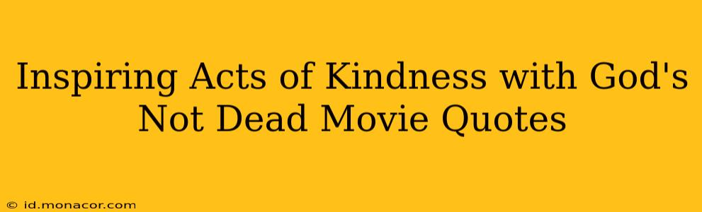 Inspiring Acts of Kindness with God's Not Dead Movie Quotes