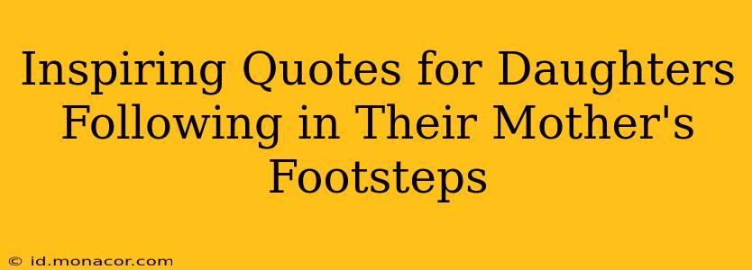 Inspiring Quotes for Daughters Following in Their Mother's Footsteps