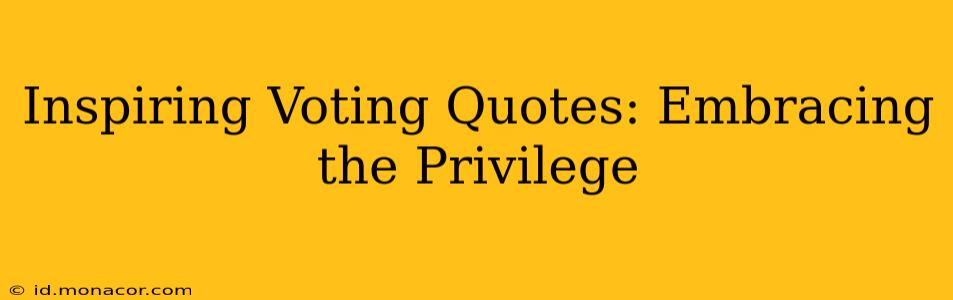 Inspiring Voting Quotes: Embracing the Privilege
