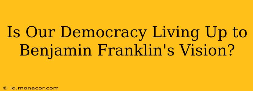 Is Our Democracy Living Up to Benjamin Franklin's Vision?