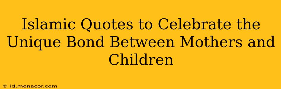Islamic Quotes to Celebrate the Unique Bond Between Mothers and Children
