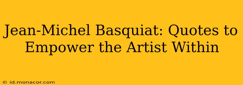 Jean-Michel Basquiat: Quotes to Empower the Artist Within