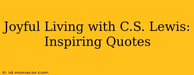 Joyful Living with C.S. Lewis: Inspiring Quotes