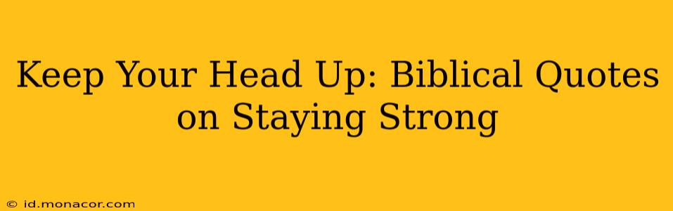 Keep Your Head Up: Biblical Quotes on Staying Strong